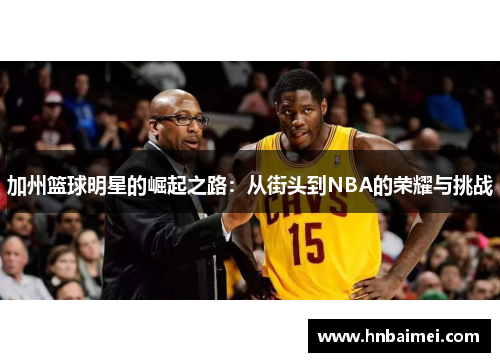 加州篮球明星的崛起之路：从街头到NBA的荣耀与挑战